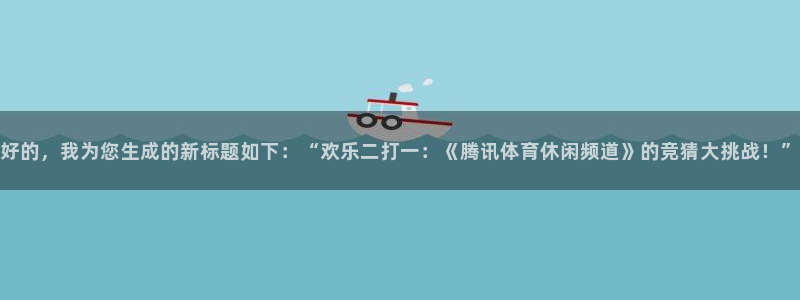好的，我为您生成的新标题如下：“欢乐二打一：《腾讯体育休闲频道》的竞猜大挑战！”